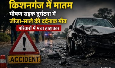 किशनगंज में भीषण सड़क हादसा: जीजा-साले की दर्दनाक मौत, दो परिवारों में पसरा मातम
