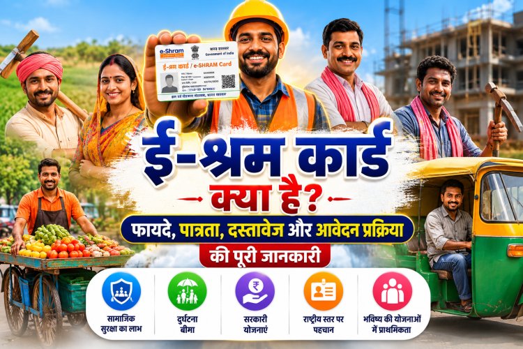 ई-श्रम कार्ड क्या है? जानिए फायदे, पात्रता, जरूरी दस्तावेज और आवेदन की पूरी प्रक्रिया