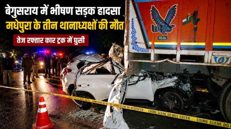 बेगूसराय में भीषण सड़क हादसा: मधेपुरा के 3 थानाध्यक्षों समेत चालक की दर्दनाक मौत