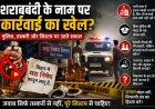 शराबबंदी के नाम पर कार्रवाई का खेल? पुलिस, तस्करी और सिस्टम पर उठते सवाल